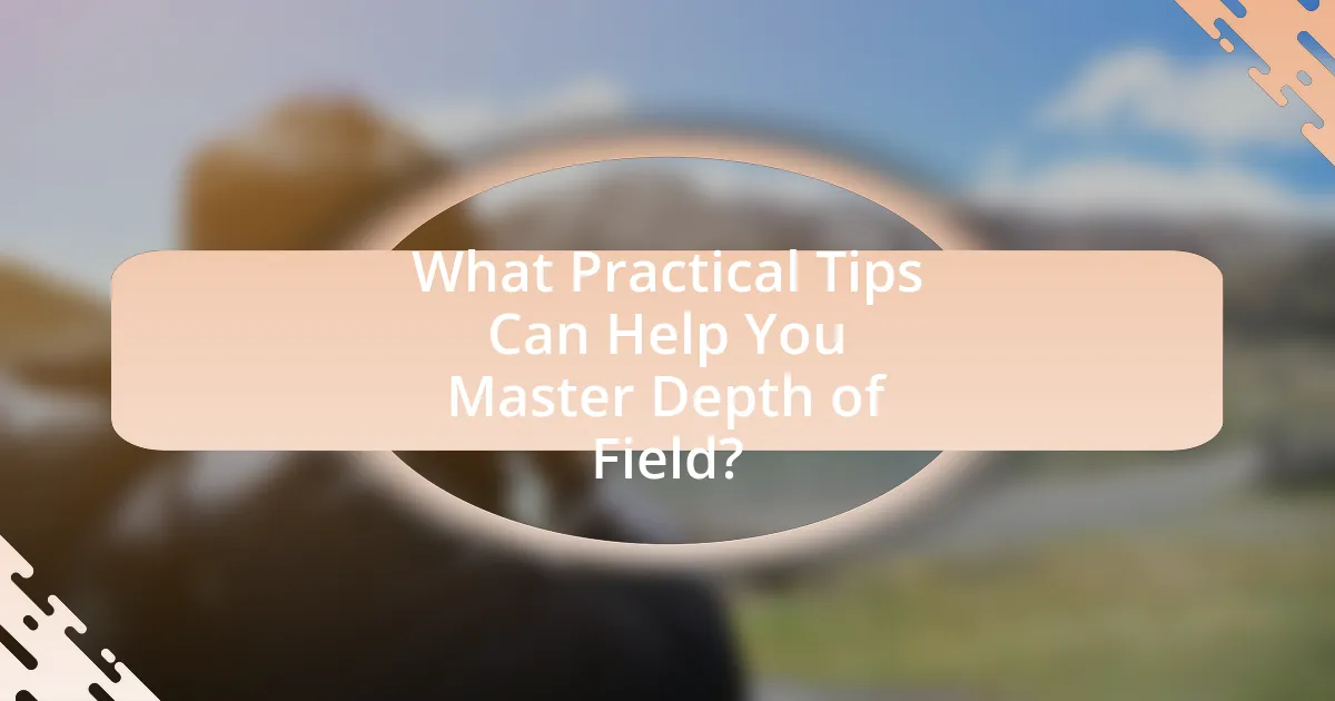 What Practical Tips Can Help You Master Depth of Field?