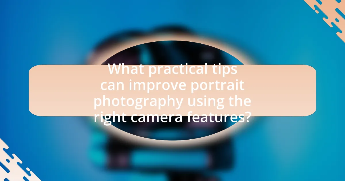 What practical tips can improve portrait photography using the right camera features?